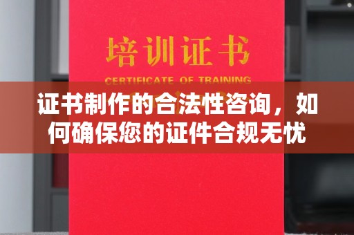 瑞金证书制作的合法性咨询，如何确保您的证件合规无忧